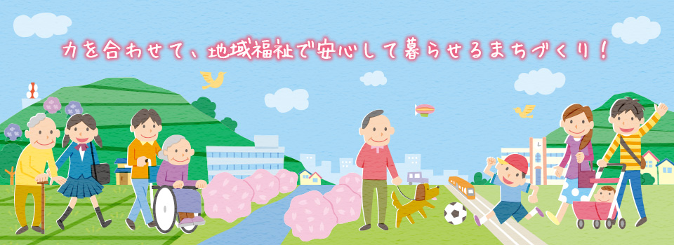 住み慣れた地域で、いきいきと安心して暮らせる地域づくりを目指しています。